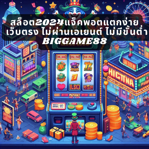 สล็อต2024แจ็คพอตแตกง่าย เว็บตรง ไม่ผ่านเอเยนต์ ไม่มีขั้นต่ำ BIGGAME88