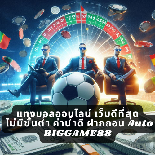 แทงบอลออนไลน์ เว็บดีที่สุด ไม่มีขั้นต่ำ ค่าน้ำดี ฝากถอน Auto BIGGAME88